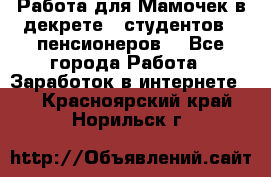 Работа для Мамочек в декрете , студентов , пенсионеров. - Все города Работа » Заработок в интернете   . Красноярский край,Норильск г.